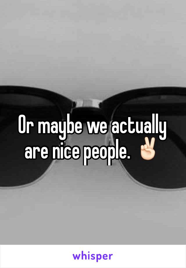 Or maybe we actually are nice people. ✌🏻