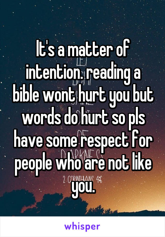 It's a matter of intention. reading a bible wont hurt you but words do hurt so pls have some respect for people who are not like you.