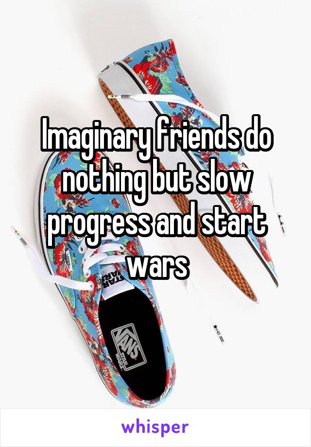 Imaginary friends do nothing but slow progress and start wars
