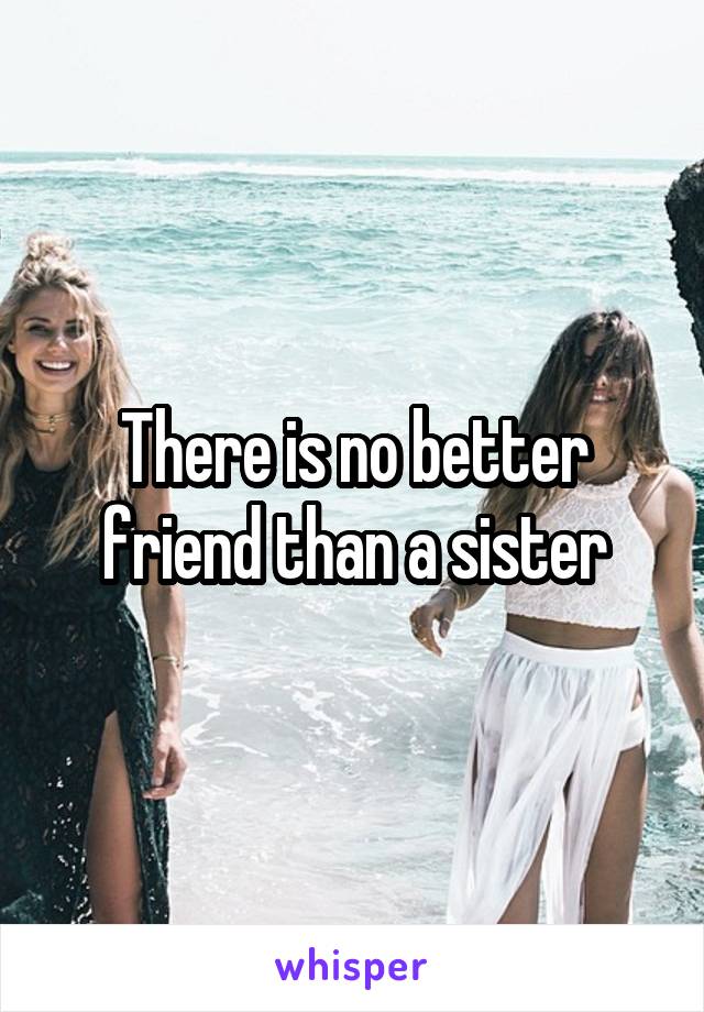 There is no better friend than a sister