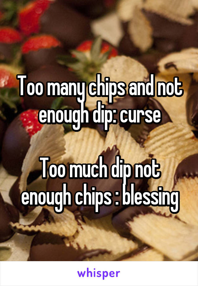 Too many chips and not enough dip: curse

Too much dip not enough chips : blessing