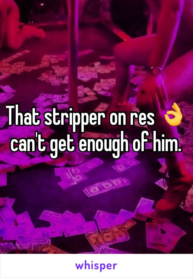That stripper on res 👌 can't get enough of him. 