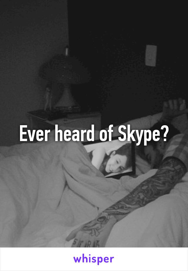 Ever heard of Skype?