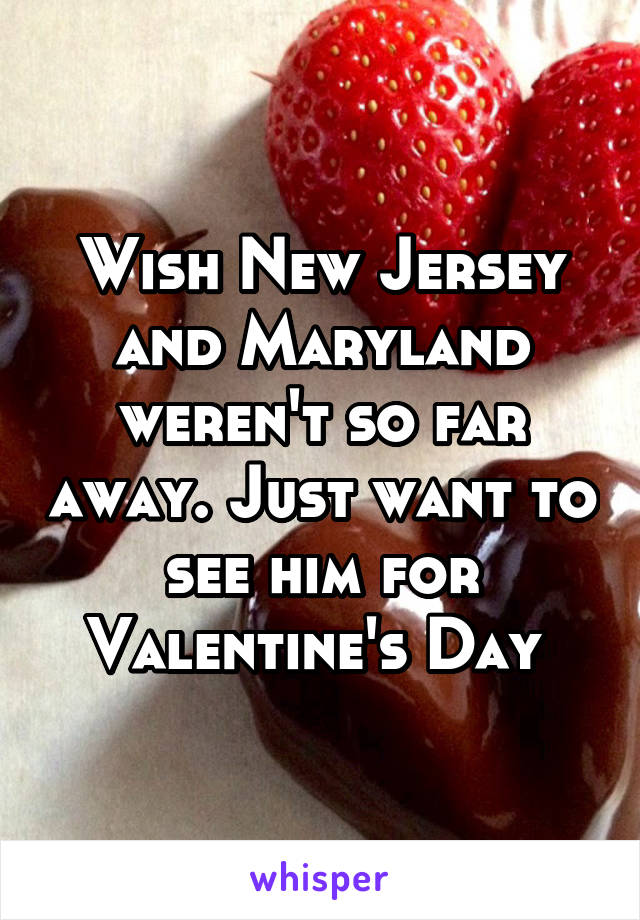 Wish New Jersey and Maryland weren't so far away. Just want to see him for Valentine's Day 