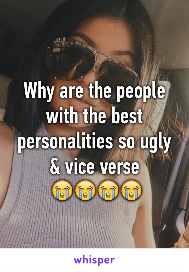 Why are the people with the best personalities so ugly
& vice verse
 😭😭😭😭