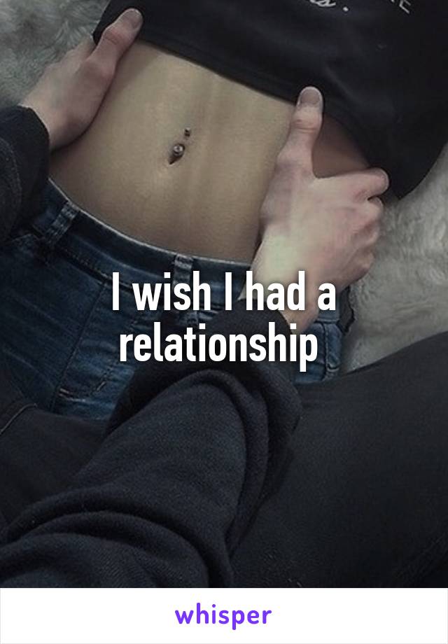 I wish I had a relationship 