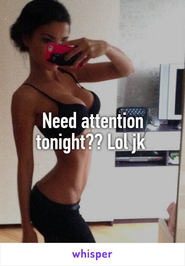 Need attention tonight?? Lol jk 