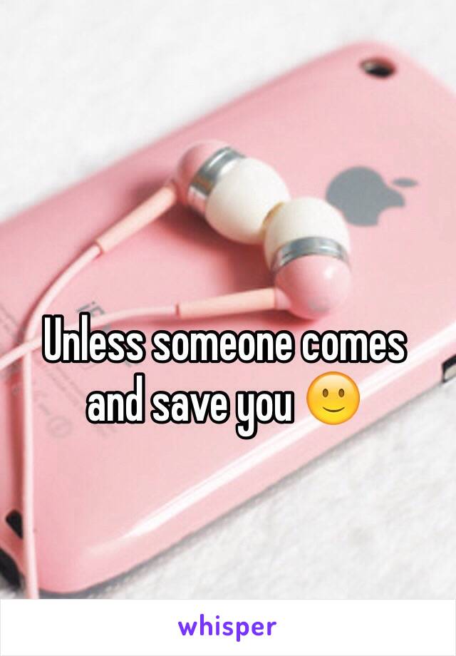 Unless someone comes 
and save you 🙂