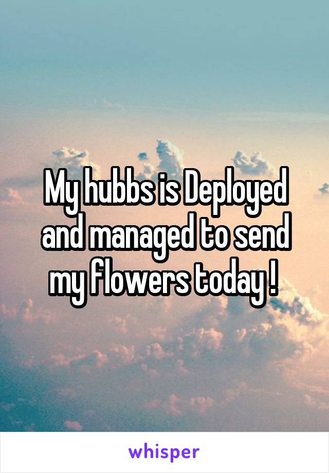 My hubbs is Deployed and managed to send my flowers today ! 