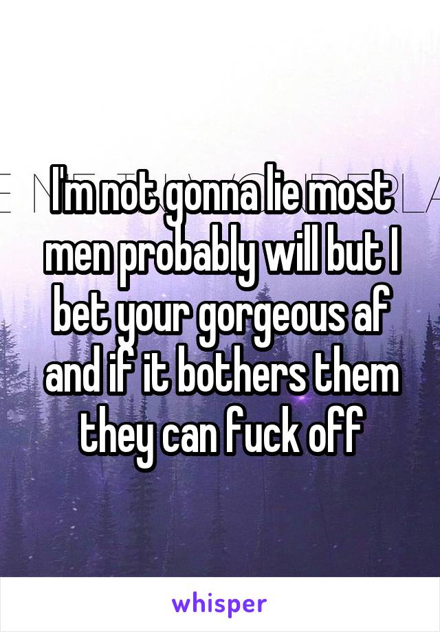 I'm not gonna lie most men probably will but I bet your gorgeous af and if it bothers them they can fuck off