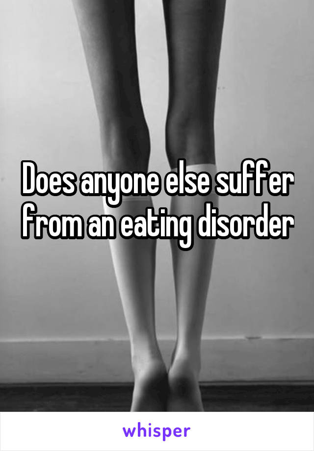 Does anyone else suffer from an eating disorder 