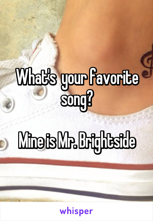 What's  your favorite song?

Mine is Mr. Brightside