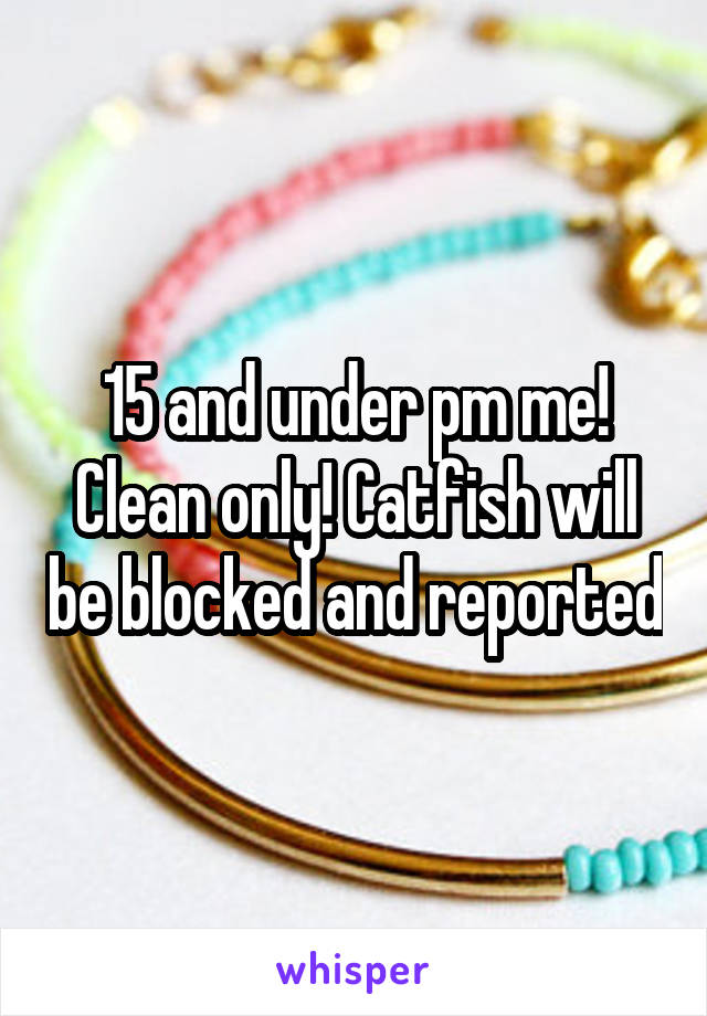 15 and under pm me! Clean only! Catfish will be blocked and reported