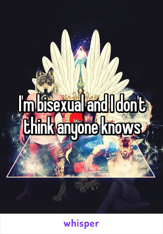 I'm bisexual and I don't think anyone knows