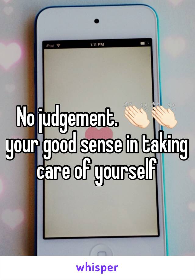 No judgement. 👏🏻👏🏻your good sense in taking care of yourself 