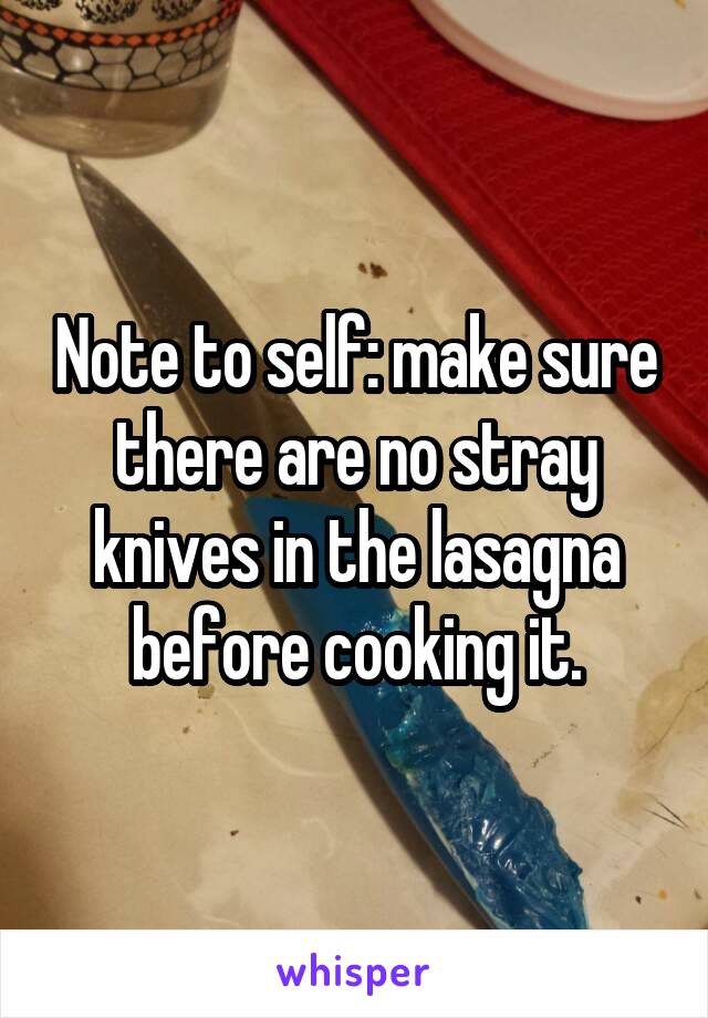 Note to self: make sure there are no stray knives in the lasagna before cooking it.