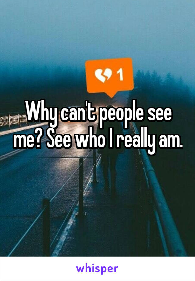 Why can't people see me? See who I really am. 