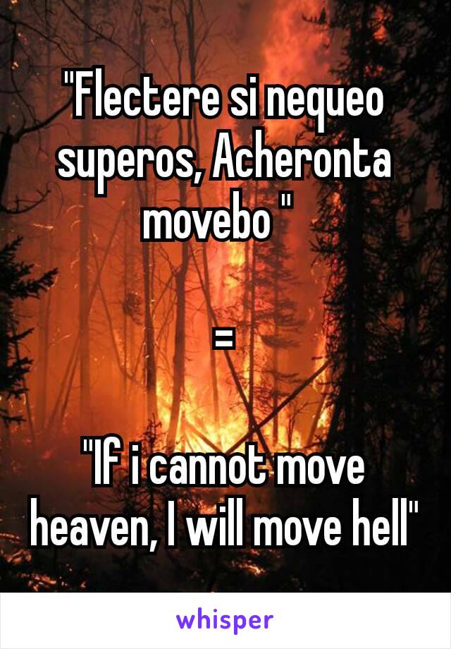 "Flectere si nequeo superos, Acheronta movebo " 

=

"If i cannot move heaven, I will move hell"