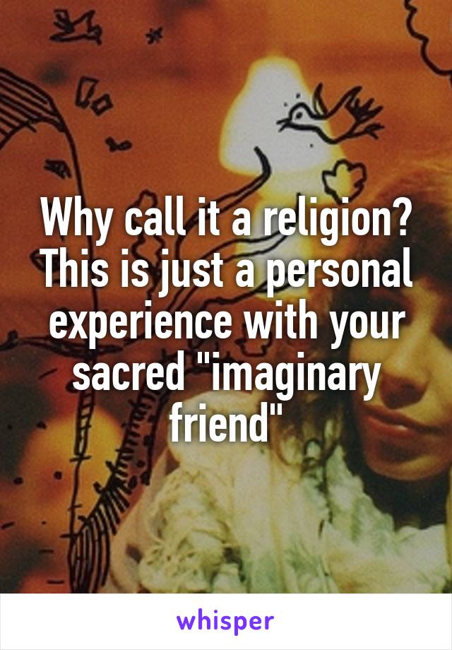 Why call it a religion? This is just a personal experience with your sacred "imaginary friend"