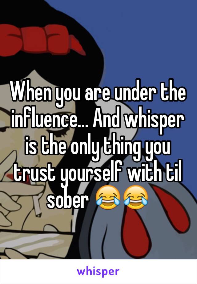 When you are under the influence... And whisper is the only thing you trust yourself with til sober 😂😂