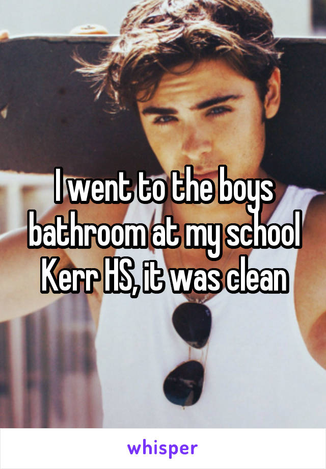 I went to the boys bathroom at my school Kerr HS, it was clean