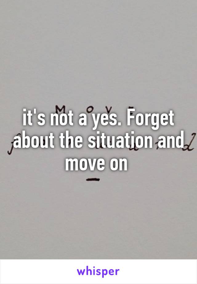 it's not a yes. Forget about the situation and move on 