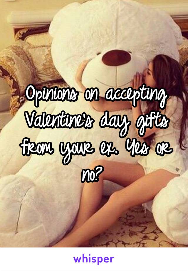 Opinions on accepting Valentine's day gifts from your ex. Yes or no? 