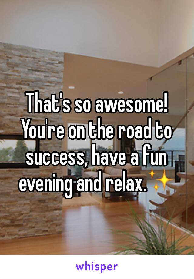 That's so awesome! You're on the road to success, have a fun evening and relax.✨
