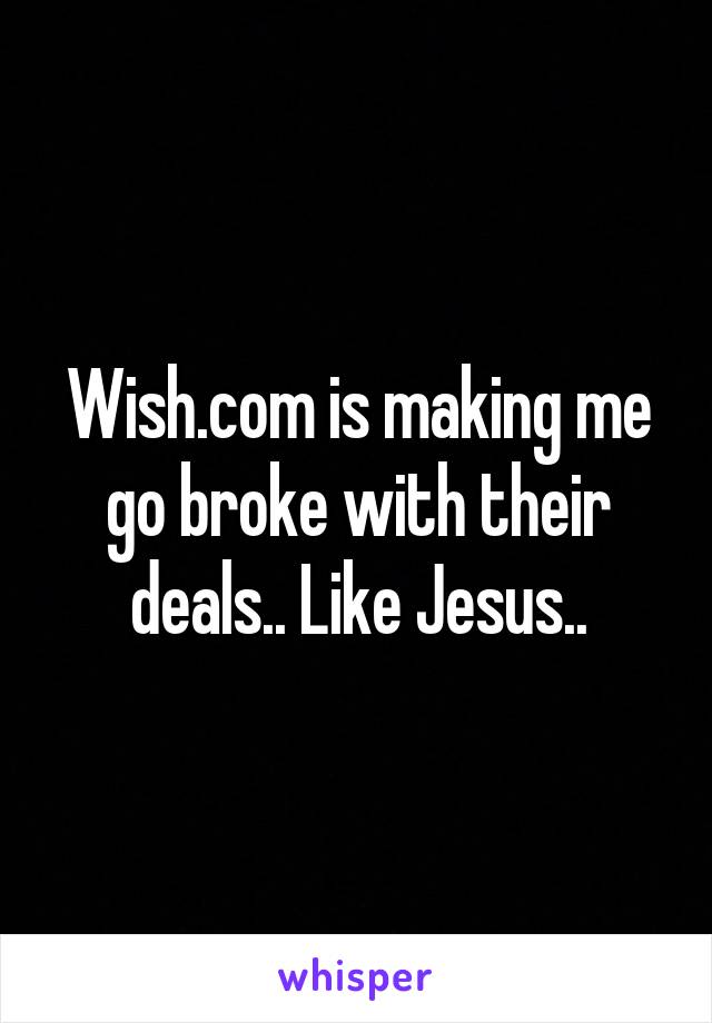 Wish.com is making me go broke with their deals.. Like Jesus..