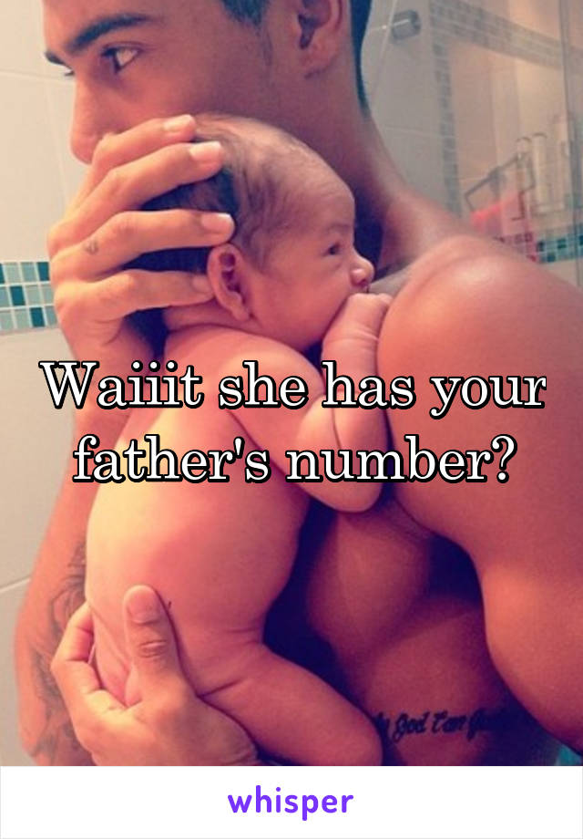 Waiiit she has your father's number?