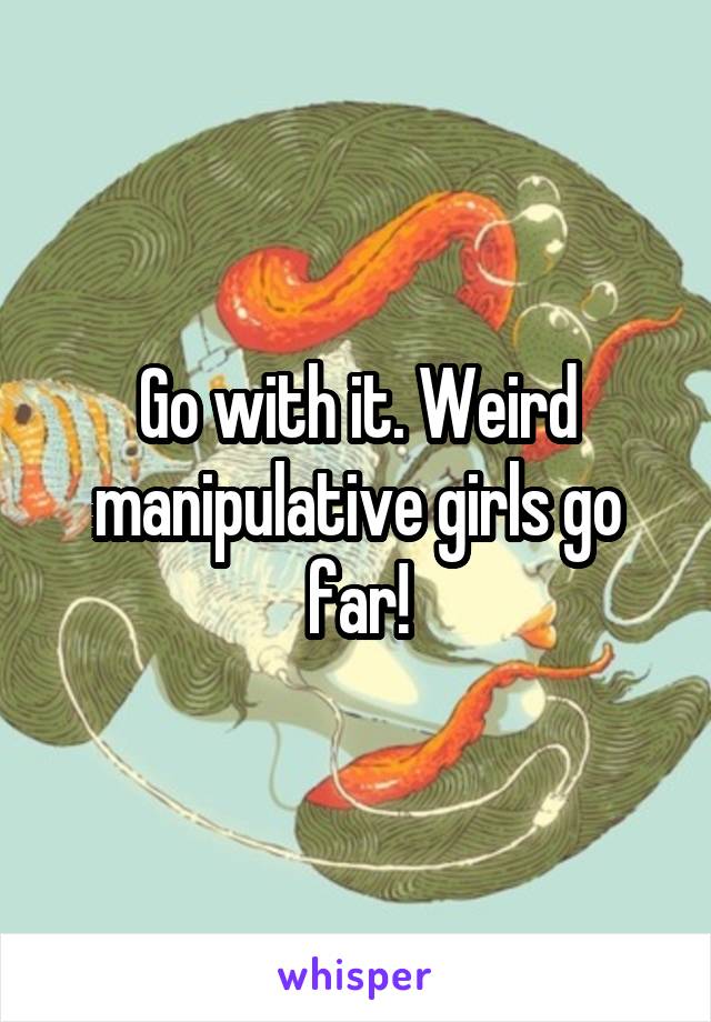 Go with it. Weird manipulative girls go far!