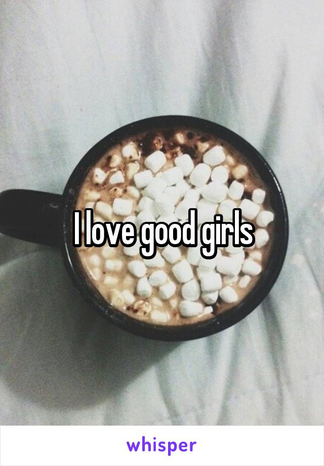 I love good girls