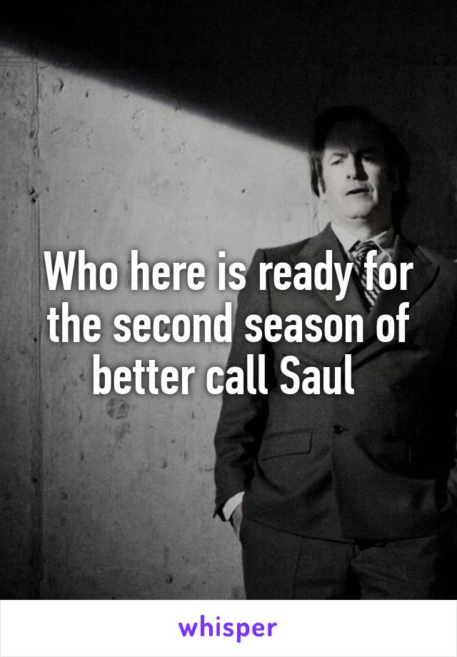 Who here is ready for the second season of better call Saul 