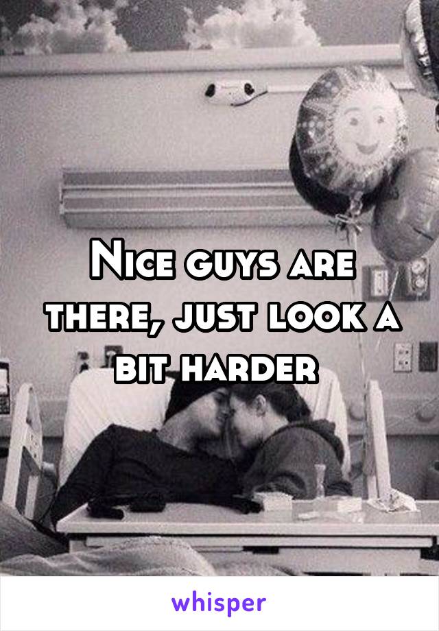 Nice guys are there, just look a bit harder 