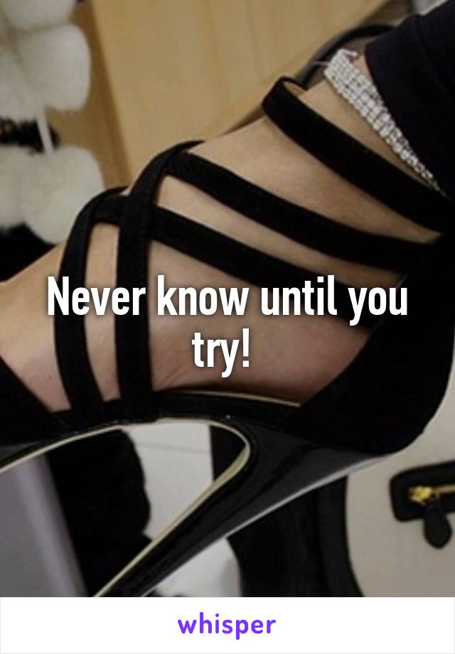 Never know until you try! 
