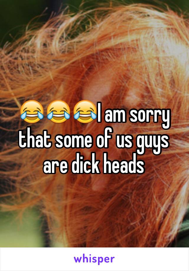 😂😂😂I am sorry that some of us guys are dick heads