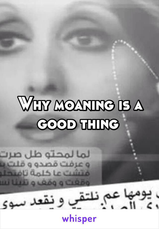 Why moaning is a good thing 