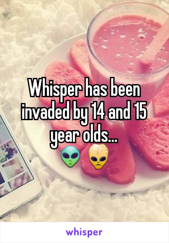 Whisper has been invaded by 14 and 15 year olds...
👽👾