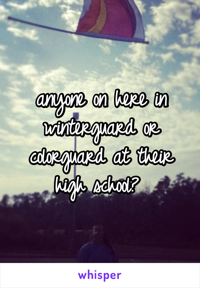 anyone on here in winterguard or colorguard at their high school? 