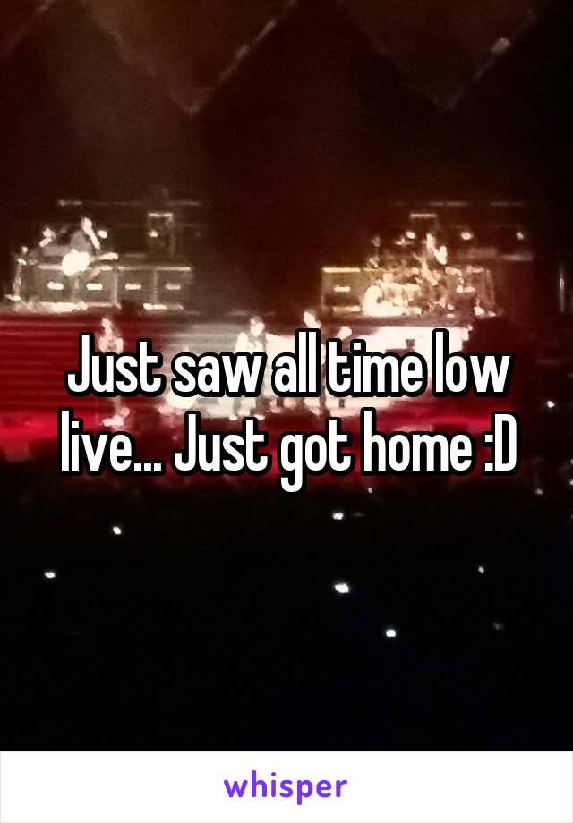 Just saw all time low live... Just got home :D