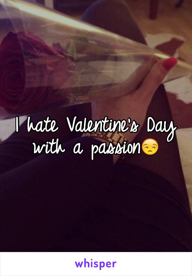I hate Valentine's Day with a passion😒