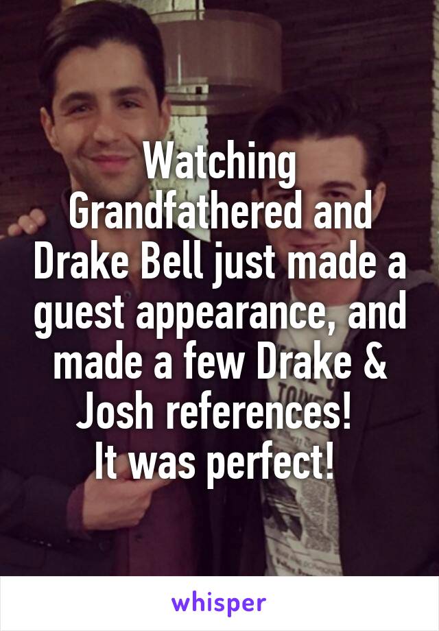 Watching Grandfathered and Drake Bell just made a guest appearance, and made a few Drake & Josh references! 
It was perfect! 