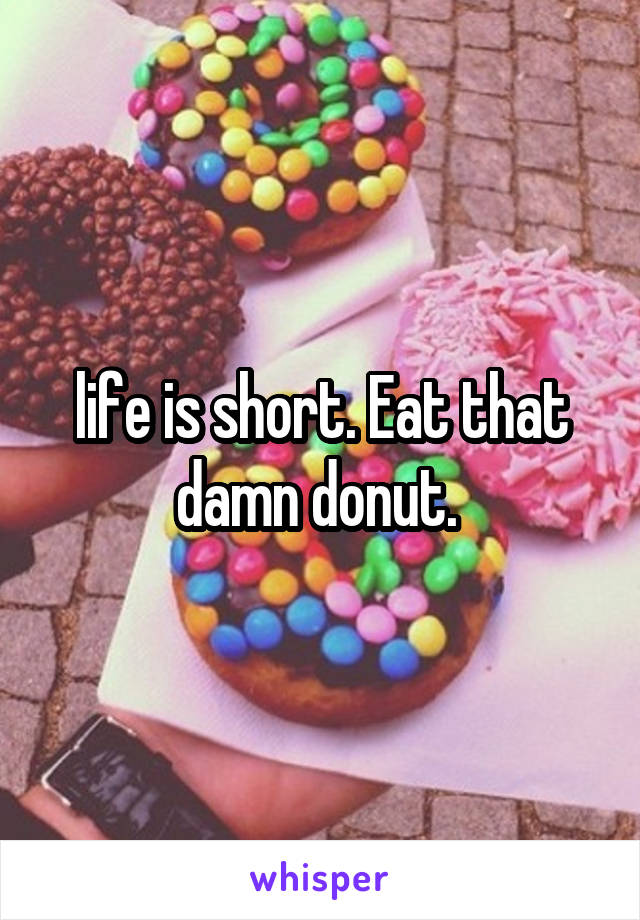 life is short. Eat that damn donut. 