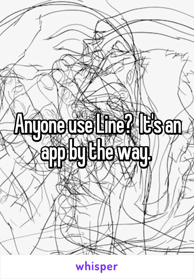 Anyone use Line?  It's an app by the way. 
