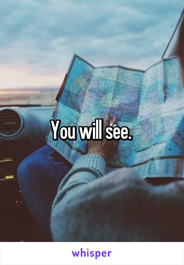 You will see. 