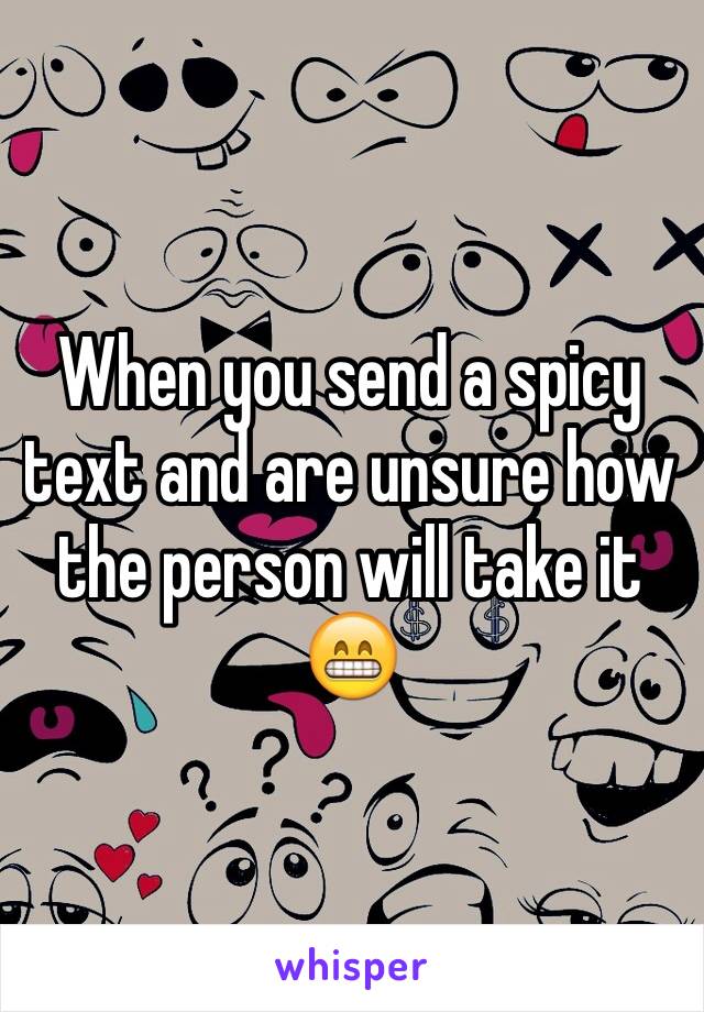 When you send a spicy text and are unsure how the person will take it 😁