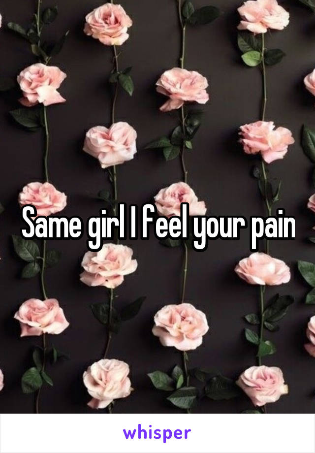 Same girl I feel your pain