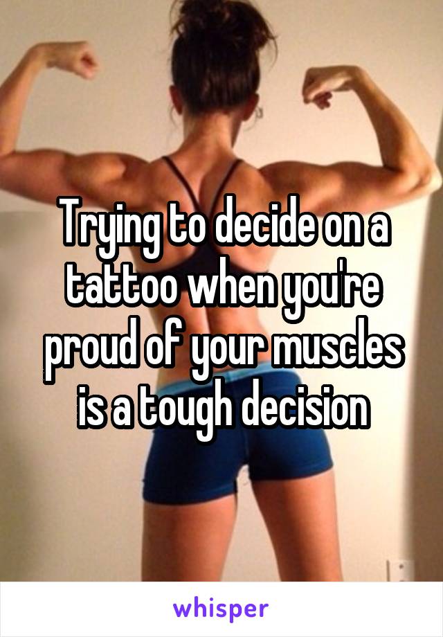 Trying to decide on a tattoo when you're proud of your muscles is a tough decision