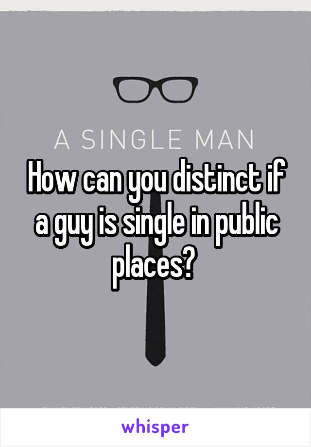 How can you distinct if a guy is single in public places? 