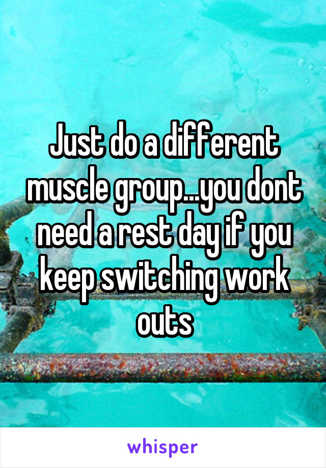 Just do a different muscle group...you dont need a rest day if you keep switching work outs